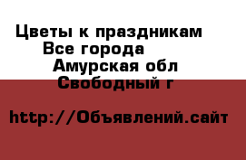 Цветы к праздникам  - Все города  »    . Амурская обл.,Свободный г.